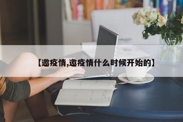 【邀疫情,邀疫情什么时候开始的】