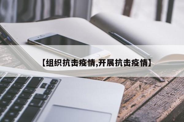 【组织抗击疫情,开展抗击疫情】