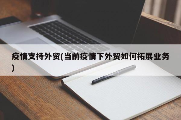疫情支持外贸(当前疫情下外贸如何拓展业务)