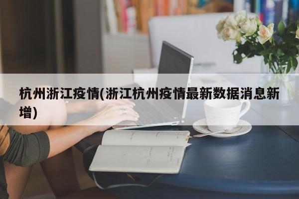 杭州浙江疫情(浙江杭州疫情最新数据消息新增)
