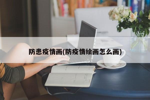 防患疫情画(防疫情绘画怎么画)