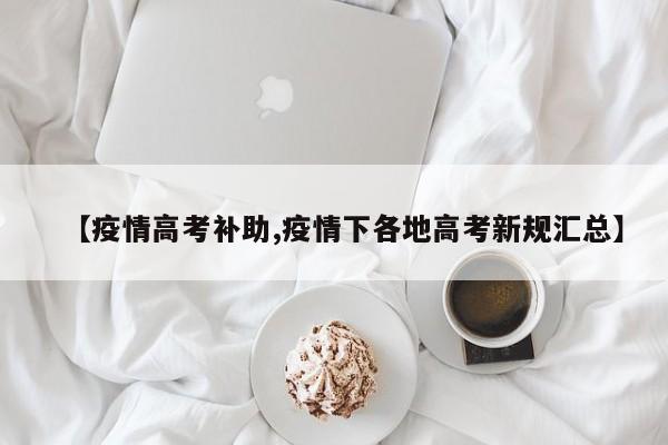 【疫情高考补助,疫情下各地高考新规汇总】