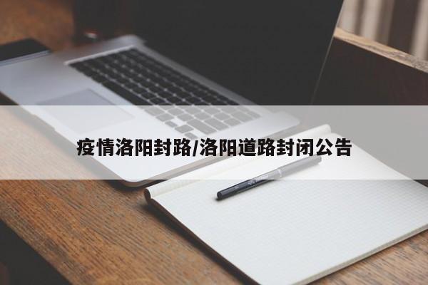 疫情洛阳封路/洛阳道路封闭公告