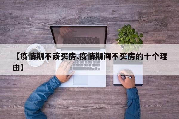 【疫情期不该买房,疫情期间不买房的十个理由】