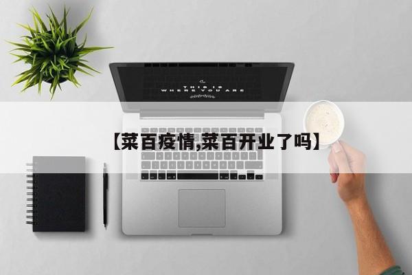 【菜百疫情,菜百开业了吗】