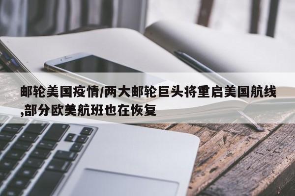 邮轮美国疫情/两大邮轮巨头将重启美国航线,部分欧美航班也在恢复