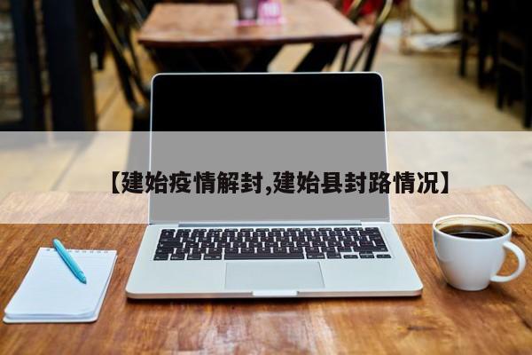 【建始疫情解封,建始县封路情况】