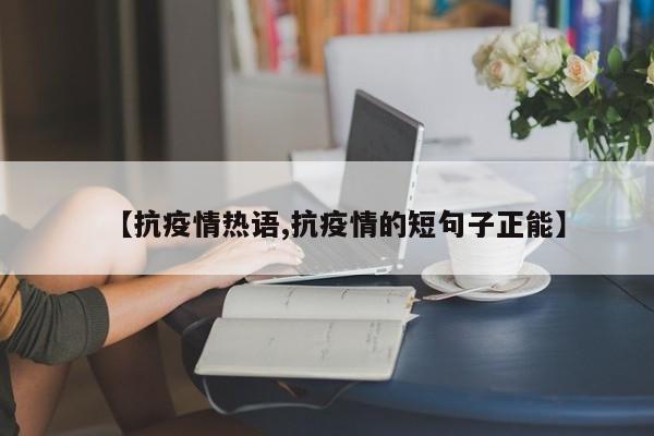 【抗疫情热语,抗疫情的短句子正能】