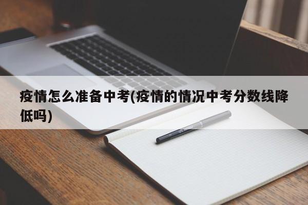 疫情怎么准备中考(疫情的情况中考分数线降低吗)