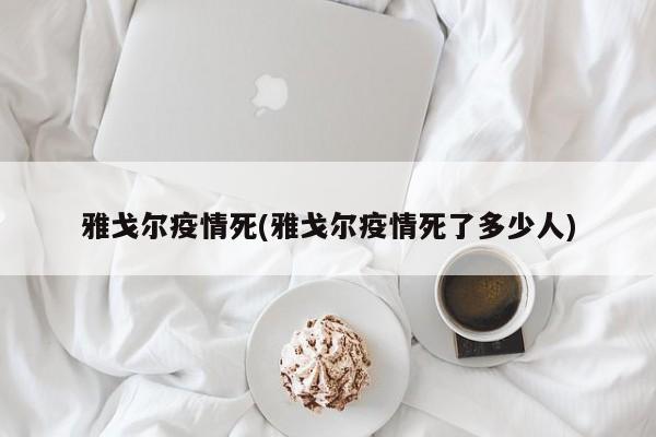 雅戈尔疫情死(雅戈尔疫情死了多少人)
