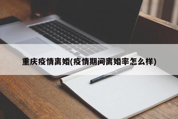 重庆疫情离婚(疫情期间离婚率怎么样)