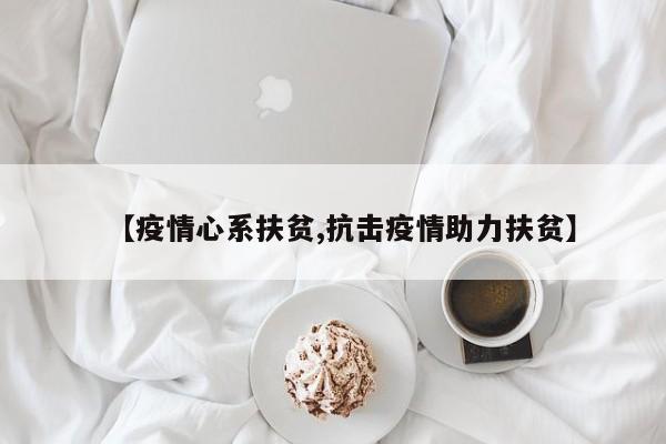【疫情心系扶贫,抗击疫情助力扶贫】