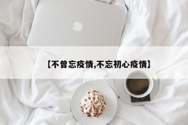 【不曾忘疫情,不忘初心疫情】