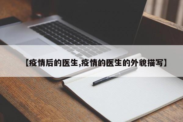 【疫情后的医生,疫情的医生的外貌描写】