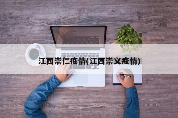 江西崇仁疫情(江西崇义疫情)