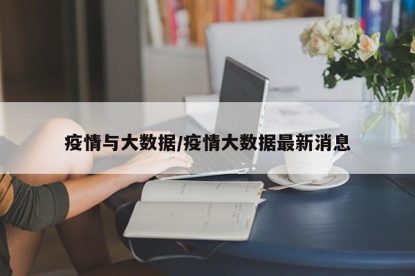 疫情与大数据/疫情大数据最新消息