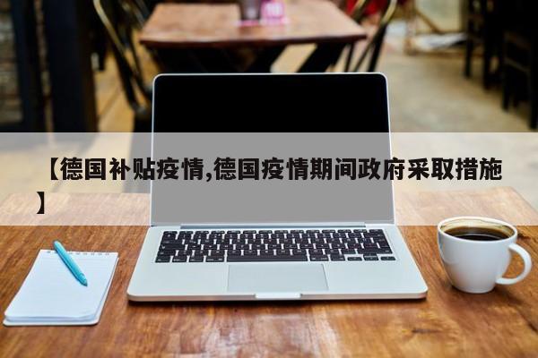 【德国补贴疫情,德国疫情期间政府采取措施】