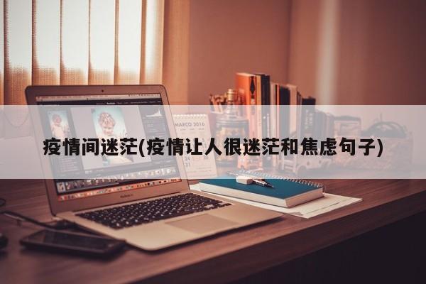 疫情间迷茫(疫情让人很迷茫和焦虑句子)