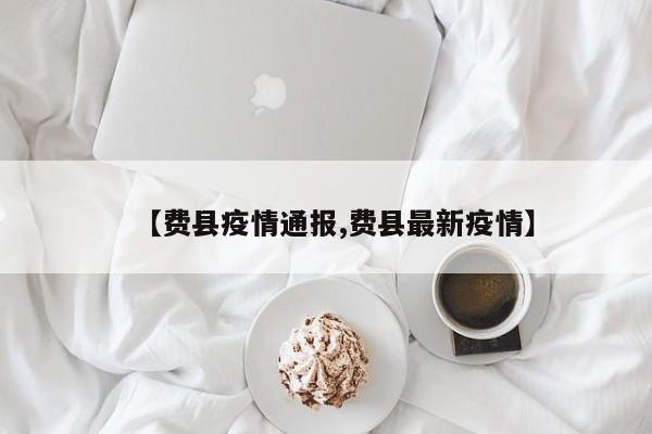 【费县疫情通报,费县最新疫情】