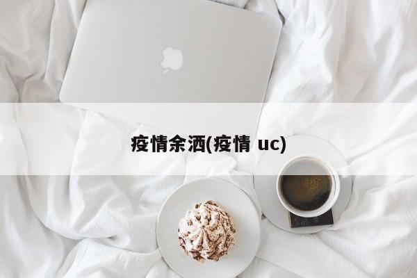 疫情余洒(疫情 uc)