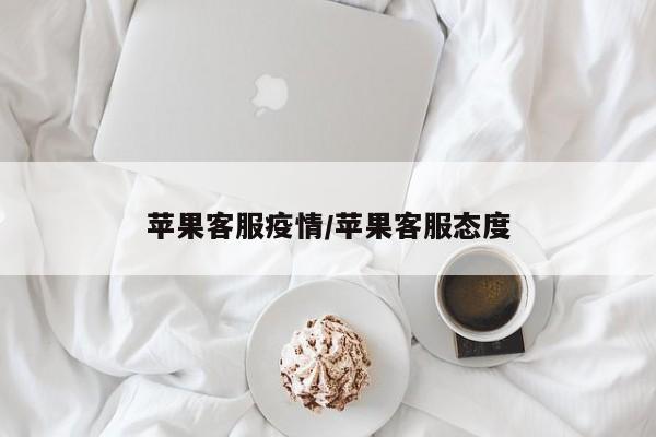 苹果客服疫情/苹果客服态度