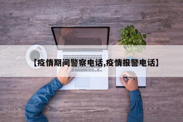 【疫情期间警察电话,疫情报警电话】
