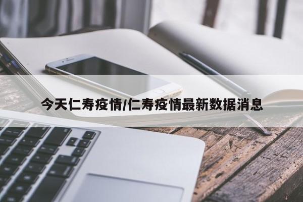 今天仁寿疫情/仁寿疫情最新数据消息