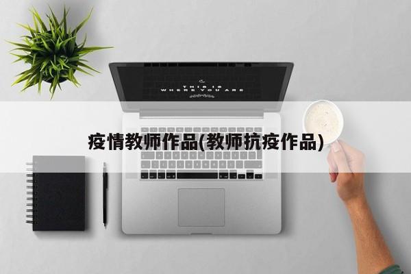 疫情教师作品(教师抗疫作品)