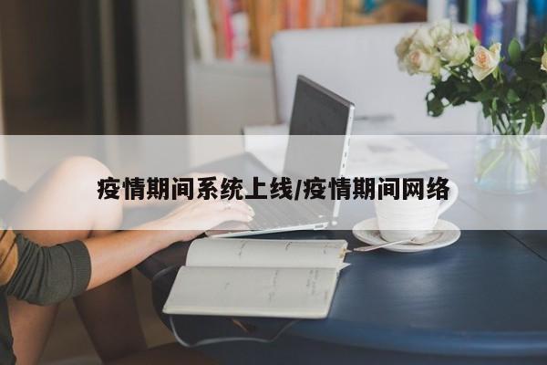 疫情期间系统上线/疫情期间网络