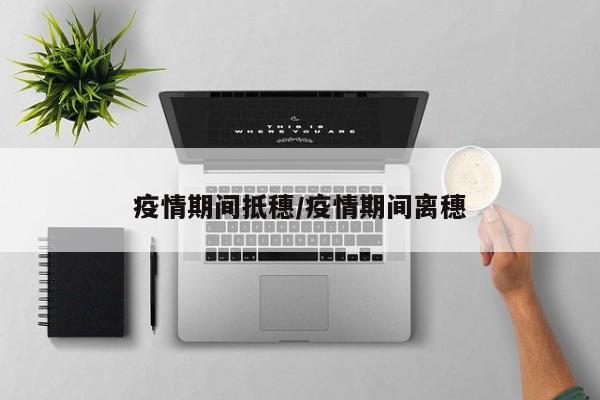 疫情期间抵穗/疫情期间离穗