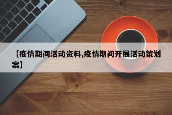 【疫情期间活动资料,疫情期间开展活动策划案】