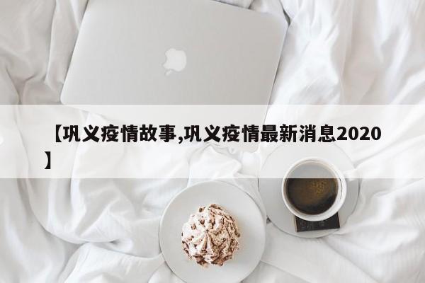 【巩义疫情故事,巩义疫情最新消息2020】