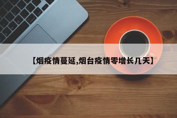 【烟疫情蔓延,烟台疫情零增长几天】