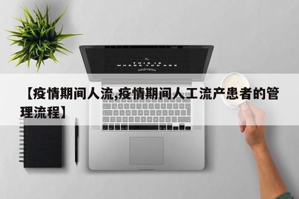 【疫情期间人流,疫情期间人工流产患者的管理流程】