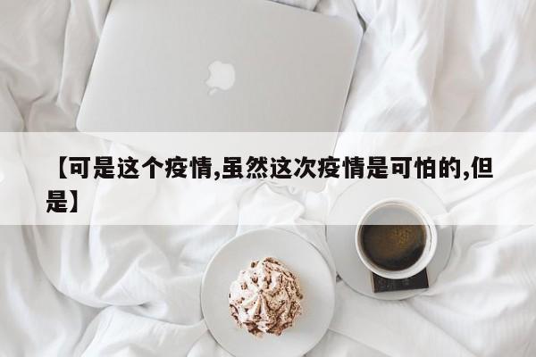【可是这个疫情,虽然这次疫情是可怕的,但是】