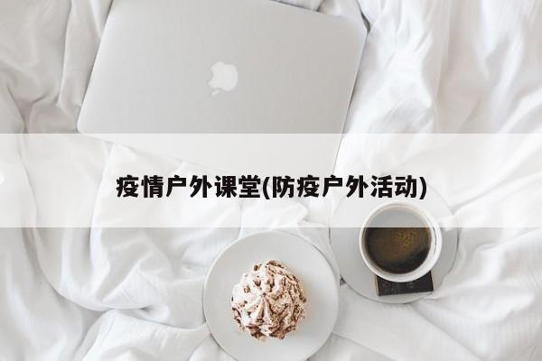 疫情户外课堂(防疫户外活动)
