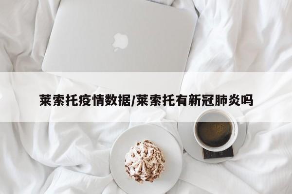 莱索托疫情数据/莱索托有新冠肺炎吗