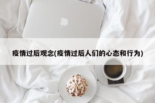 疫情过后观念(疫情过后人们的心态和行为)