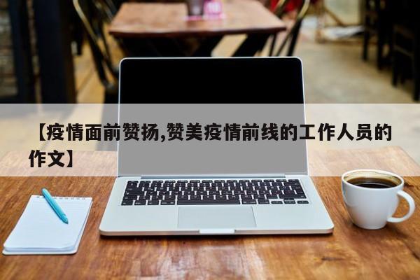 【疫情面前赞扬,赞美疫情前线的工作人员的作文】