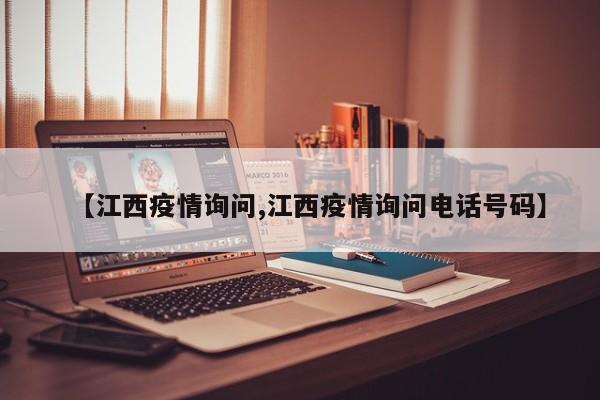 【江西疫情询问,江西疫情询问电话号码】