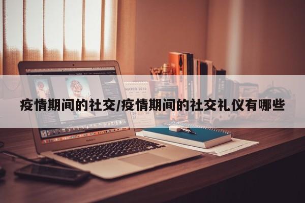 疫情期间的社交/疫情期间的社交礼仪有哪些
