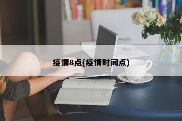 疫情8点(疫情时间点)