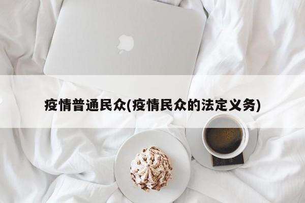 疫情普通民众(疫情民众的法定义务)
