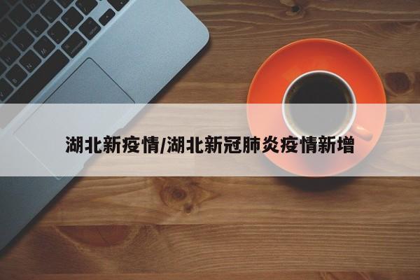 湖北新疫情/湖北新冠肺炎疫情新增