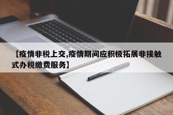 【疫情非税上交,疫情期间应积极拓展非接触式办税缴费服务】