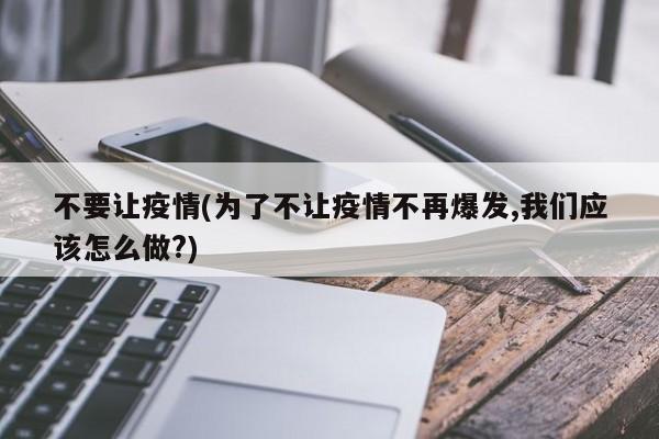 不要让疫情(为了不让疫情不再爆发,我们应该怎么做?)