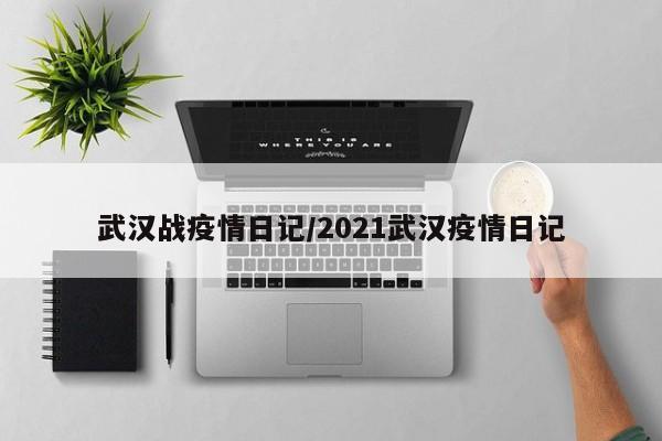 武汉战疫情日记/2021武汉疫情日记