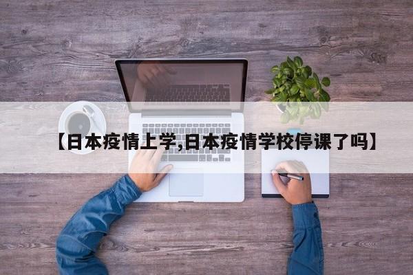 【日本疫情上学,日本疫情学校停课了吗】