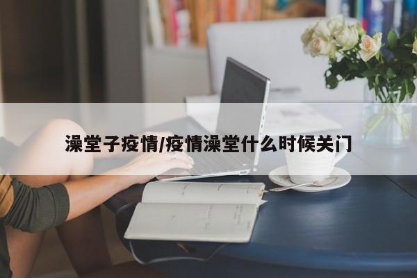 澡堂子疫情/疫情澡堂什么时候关门