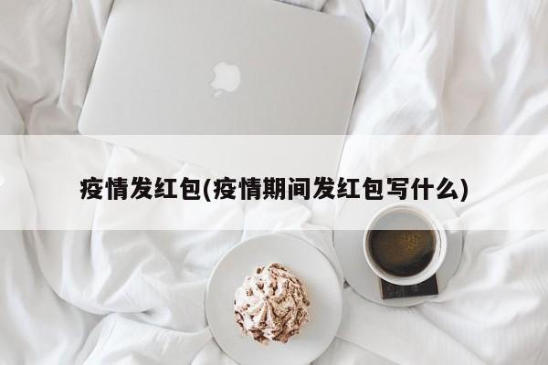疫情发红包(疫情期间发红包写什么)